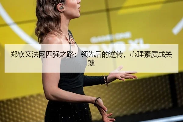 郑钦文法网四强之路：领先后的逆转，心理素质成关键