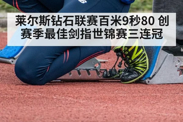 莱尔斯钻石联赛百米9秒80 创赛季最佳剑指世锦赛三连冠