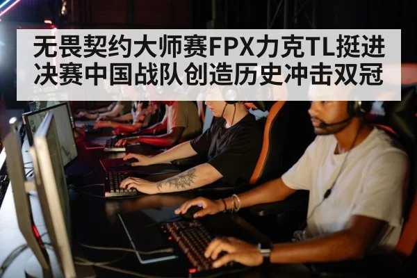 无畏契约大师赛FPX力克TL挺进决赛中国战队创造历史冲击双冠
